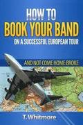 How To Book Your Band On A Successful European Tour: And Not Come Home Broke