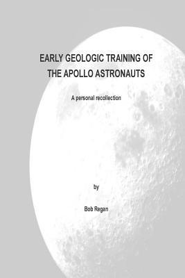 Bob Regan - Early Geologic Training of the Apollo Astronauts: a peronal recollection, Häftad