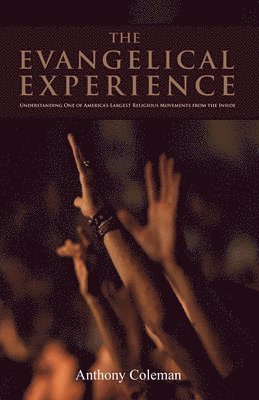 Anthony Coleman - The Evangelical Experience: Understanding One of America's Largest Religious Movements from the Inside, Häftad
