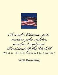 Scott Browning - Barack Obama- pot-smoker, coke snorter, muslim? and now President of the USA: What in the hell happened to America?, Häftad