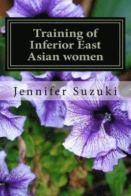 Jennifer Suzuki - Training of Inferior East Asian women: PART II of Confessions of Submissive East Asian women, Häftad