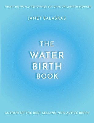 Janet Balaskas, Cathy Meeus - The Water Birth Book: The Ideal Companion to Hypnobirthing and Active Birth, Häftad