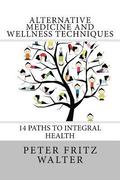 Alternative Medicine and Wellness Techniques: 14 Paths to Integral Health