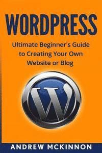 Andrew McKinnon - Wordpress: Ultimate Beginner's Guide to Creating Your Own Website or Blog, Häftad. Tillgänglighet: Lägg i varukorg