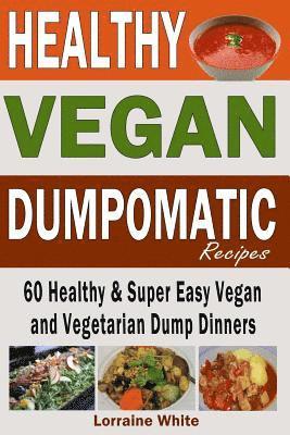 Lorraine White - Vegan: Dumpomatic Recipes 60 Healthy & Super Easy Vegan & Vegetarian Dump Dinners: Dump Dinner Recipes for Healthy Cooking an, Häftad