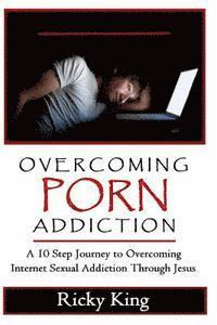 Ricky King - Overcoming Porn Addiction: A 10 Step Journey to Overcoming Internet Sexual Addiction Through Jesus, Häftad