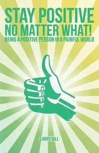 Larry Hill - Stay Positive No Matter What!: Being a Positive Person in a Painful World, Häftad. Tillgänglighet: Lägg i varukorg