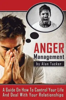 Alan Tucker - Anger Management: A Guide on How to Control Your Life and Deal with Your Relationships, Häftad. Tillgänglighet: Lägg i varukorg