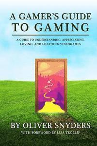 Oliver Snyders - A Gamer's Guide to Gaming: A Guide to Understanding, Appreciating, Loving, and Loathing Videogames, Häftad