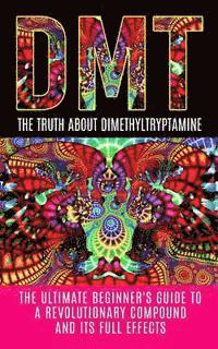 Colin Willis - Dmt: The Truth About Dimethyltryptamine: The Ultimate Beginner's Guide To A Revolutionary Compound And Its Full Effects, Häftad