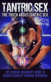 Chris Campbell - Tantric Sex: The Truth About Tantric Sex: The Ultimate Beginner's Guide to Sacred Sexuality Through Neotantra, Häftad