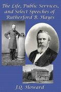Life, Public Services, and Select Speeches of Rutherford B. Hayes