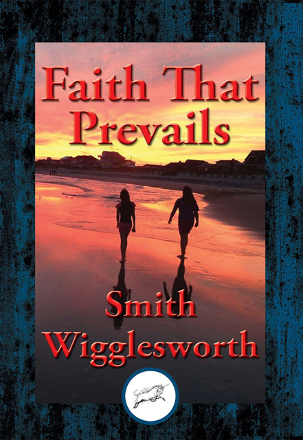 Smith Wigglesworth - Faith That Prevails, E-bok