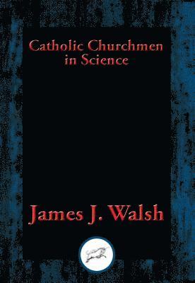 James J. Walsh - Catholic Churchmen in Science, E-bok