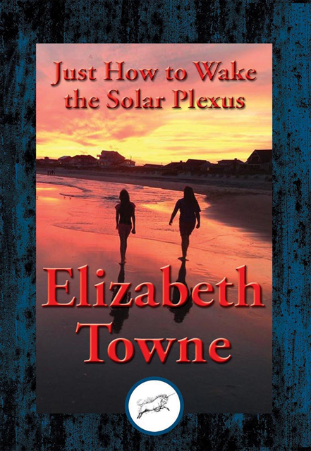 Elizabeth Towne - Just How to Wake the Solar Plexus, E-bok