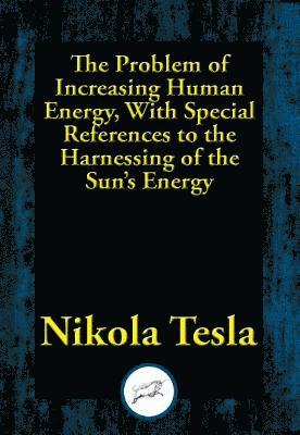 Nikola Tesla - Problem of Increasing Human Energy, With Special References to the Harnessing of the Sun's Energy, E-bok