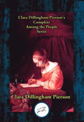 Clara Dillingham Pierson - Clara Dillingham Pierson's Complete Among the People Series, E-bok