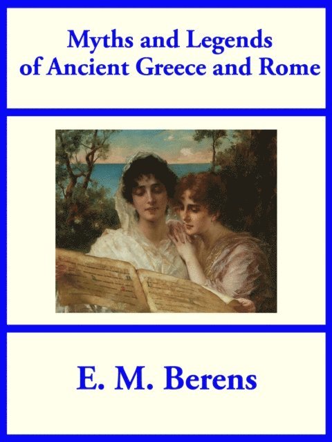 E. M. Berens - Myths and Legends of Ancient Greece and Rome, E-bok