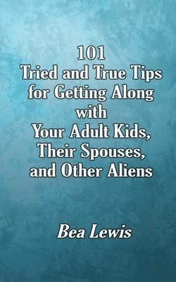 Bea Lewis - 101 Tried and True Tips for Getting Along with Your Adult Kids, Their Spouses, and Other Aliens, Häftad