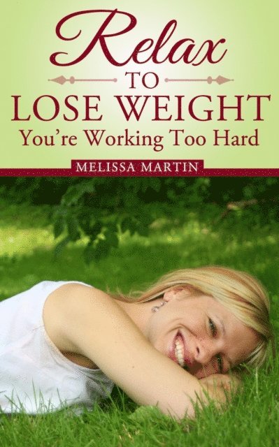 Melissa Martin - Relax to Lose Weight: Your Take It Easy Diet Plan to Shed Pounds, Look Terrific and Feel Great, E-bok