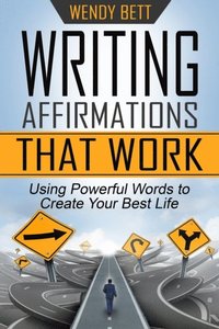 Writing Affirmations That Work: Using Powerful Words to Create Your Best Life