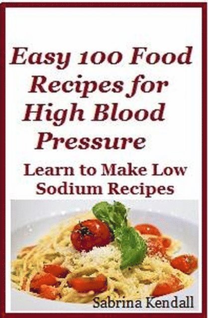 Sabrina Kendall - Easy 100 Food Recipes for High Blood Pressure - Learn To Make Low Sodium Recipes for High Blood Pressure, E-bok. Tillgänglighet: Lägg i varukorg