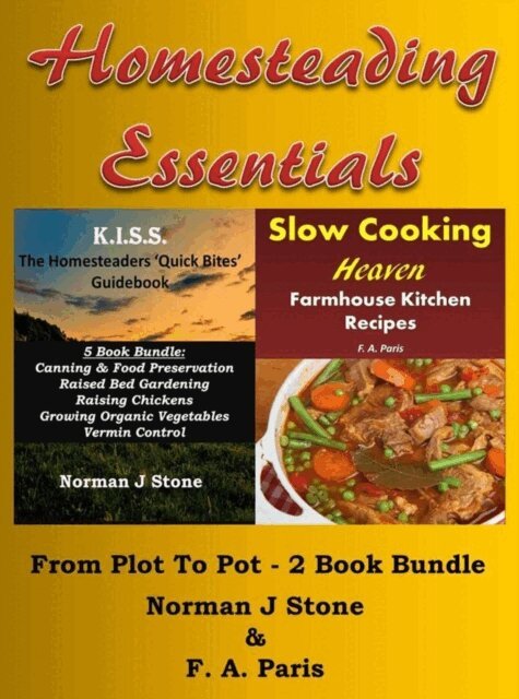 F. A. Paris, Norman J Stone - Homesteading Essentials: From Garden Plot To Kitchen Pot! 2 Book Bundle - Modern Homesteading & Slow Cooking Heaven, E-bok