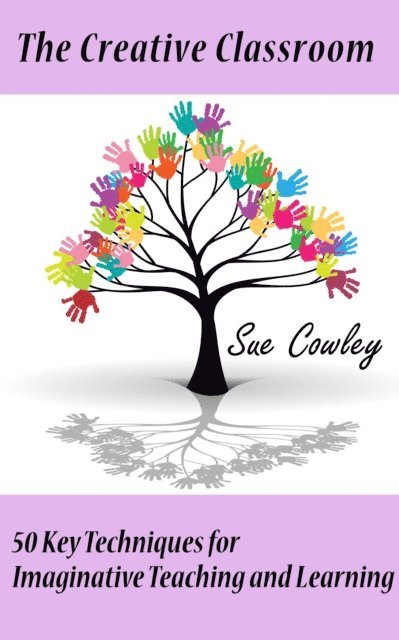 Sue Cowley - Creative Classroom: 50 Key Techniques for Imaginative Teaching and Learning, E-bok