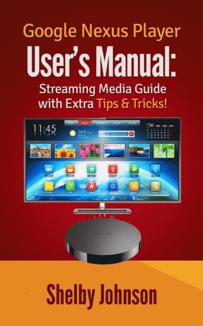 Shelby Johnson - Google Nexus Player User's Manual Streaming Media Guide with Extra Tips & Tricks!, E-bok