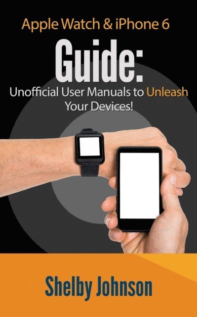 Shelby Johnson - Apple Watch & iPhone 6 User Guide Set - Unofficial Manual to Unleash Your Devices!, E-bok
