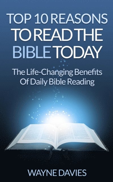 Wayne Davies - Top 10 Reasons to Read the Bible Today: The Life-Changing Benefits of Daily Bible Reading, E-bok