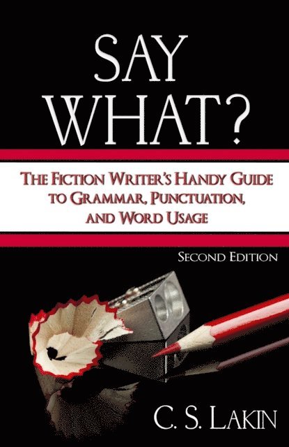 C. S. Lakin - Say What? Second Edition: The Fiction Writer's Handy Guide to Grammar, Punctuation, and Word Usage, E-bok
