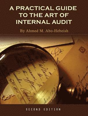 Ahmed M. Abo-Hebeish - A Practical Guide to the Art of Internal Audit, Inbunden