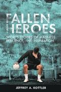 Fallen Heroes: Sports Stories of Madness, Resilience, and Inspiration