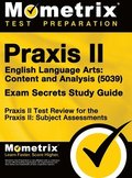 Praxis II English Language Arts: Content and Analysis (5039) Exam Secrets Study Guide: Praxis II Test Review for the Praxis II: Subject Assessments