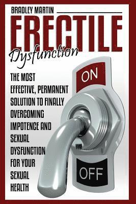 Bradley Martin - Erectile Dysfunction: The Most Effective, Permanent Solution to Finally Overcoming Impotence and Sexual Dysfunction for Your Sexual Health, Häftad