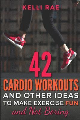 Kelli Rae - 42 Cardio Workouts and Other Ideas To Make Exercise Fun and Not Boring, Häftad. Tillgänglighet: Lägg i varukorg