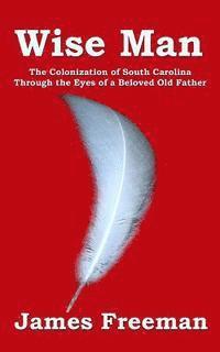 James Freeman - Wise Man: The Colonization of South Carolina Through the Eyes of a Beloved Old Father, Häftad. Tillgänglighet: Lägg i varukorg