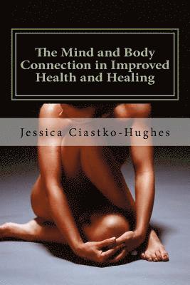 Jessica Ciastko-Hughes - The Mind and Body Connection in Improved Health and Healing, Häftad