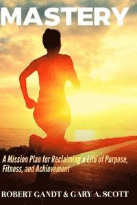 Gary A. Scott, Robert Gandt - Mastery: A Mission Plan for Reclaiming a Life of Purpose, Fitness, and Achievement, Häftad. Tillgänglighet: Lägg i varukorg