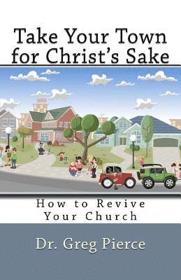Greg Pierce - Take Your Town for Christ's Sake: How to Revive Your Church, Häftad