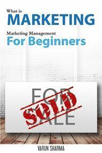 Varun Sharma - What is Marketing: marketing management for beginners: Step-by-step guide to the principles of marketing with focus on customer value, ma, Häftad