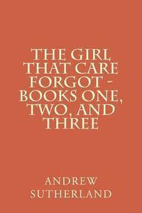 Andrew Sutherland - The Girl That Care Forgot - Books One, Two, and Three: Parts 1, 2, and 3, Häftad