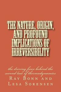 Raymond F. Bonn, Lesa M. Sorensen - The Nature, Origin, and Profound Implications of Irreversibility: the driving force behind the second law of thermodynamics, Häftad. Tillgänglighet: Lägg i varukorg