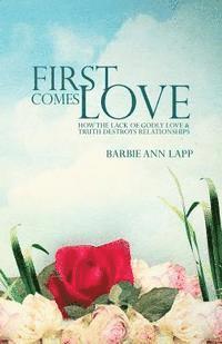 Will Riddle, Barbie Ann Lapp - First Comes Love: How the Lack of Godly Love and Truth Destroys Relationships, Häftad