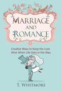 Marriage and Romance: Creative Ways to Keep the Love Alive When Life Gets in the Way