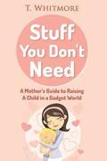 Stuff You Don't Need: A Mother's Guide to Raising A Child in a Gadget World