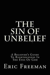 Gilbert Jimenez, Eric James Freeman - The Sin Of Unbelief: A Believer's Guide To Rightousness In The Eyes Of God, Häftad
