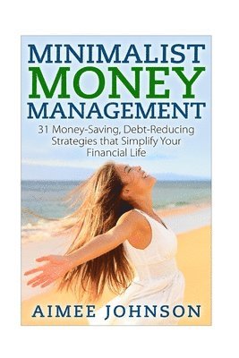 Aimee Johnson - Minimalist Money Management: 31 Money-Saving, Debt-Reducing Strategies that Simplify Your Financial Life, Häftad