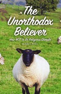 John L. Brown - The Unorthodox Believer: How NOT to be religious sheeple, Häftad. Tillgänglighet: Lägg i varukorg